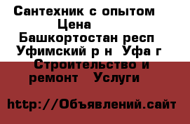 Сантехник с опытом! › Цена ­ 65 - Башкортостан респ., Уфимский р-н, Уфа г. Строительство и ремонт » Услуги   